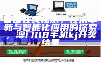 管道在线检测，技术革新与智能化应用的探索，澳门118手机kj开奖结果