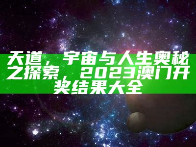 天道，宇宙与人生奥秘之探索，2023澳门开奖结果大全