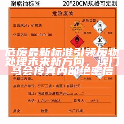 危废最新标准引领废物处理未来新方向，澳门马会传真内部绝密信