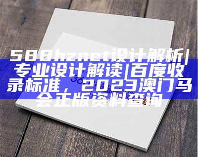 588hznet设计解析 | 专业设计解读 | 百度收录标准，2023澳门马会正版资料查询