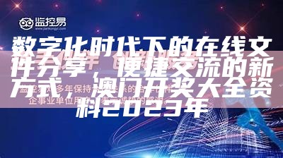 数字化时代下的在线文件分享，便捷交流的新方式，澳门开奖大全资料2023年