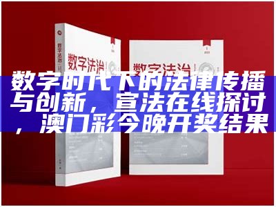 数字时代下的法律传播与创新，宣法在线探讨，澳门彩今晚开奖结果