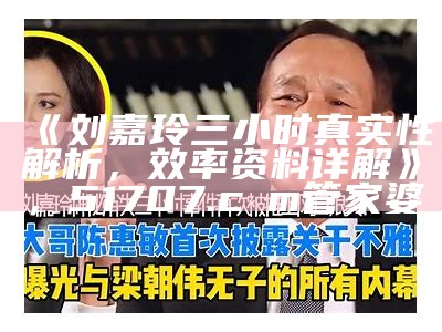 《刘嘉玲三小时真实性解析，效率资料详解》，51707.cσm管家婆