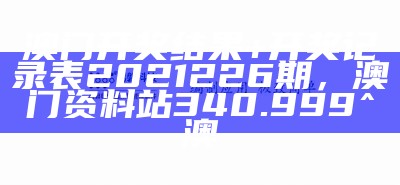 澳门开奖结果+开奖记录表2021226期，澳门资料站340.999^澳