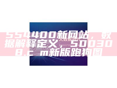 554400新网站，数据解释定义，500308.cσm新版跑狗图