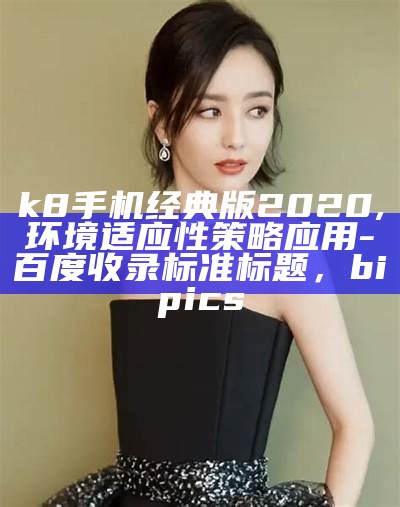 k8手机经典版2020,环境适应性策略应用 - 百度收录标准标题，bipics