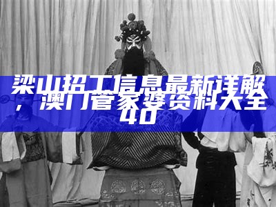 梁山招工信息最新详解，澳门管家婆资料大全40