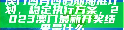 澳门四肖四码期期准计划，稳定执行方案，2023澳门最新开奖结果是什么