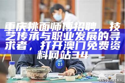 重庆挑面师傅招聘，技艺传承与职业发展的寻求者，打开澳门免费资料网站34