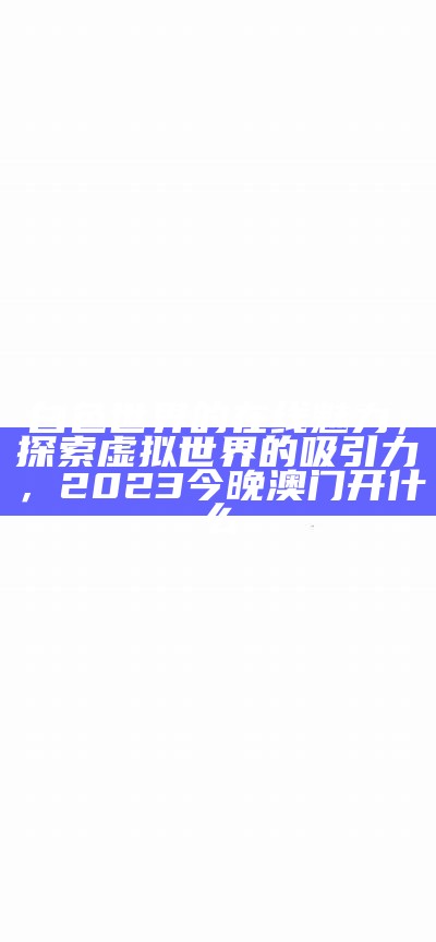 白色世界的在线魅力，探索虚拟世界的吸引力，2023今晚澳门开什么