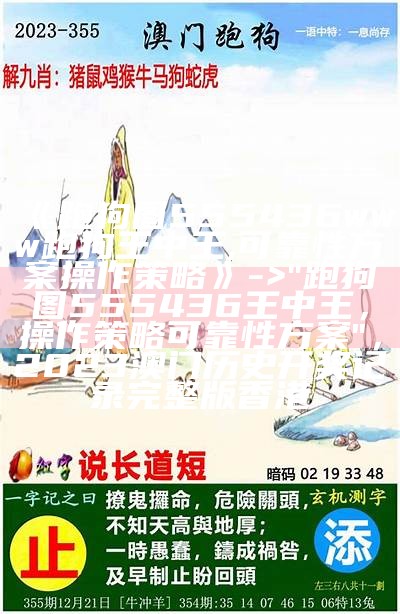 《跑狗图555436www跑狗王中王,可靠性方案操作策略》 -> "跑狗图555436王中王，操作策略可靠性方案"，2023澳门历史开奖记录完整版香港