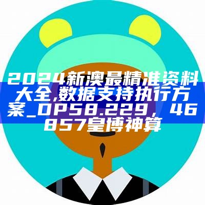 2024新澳最精准资料大全,数据支持执行方案_DP58.229，46857皇博神算