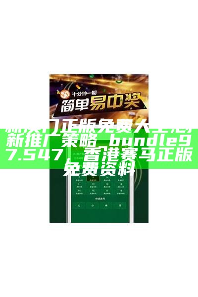 新澳门正版免费大全,创新推广策略_bundle97.547，香港赛马正版免费资料