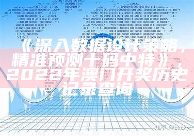 《深入数据设计策略，精准预测十码中特》，2022年澳门开奖历史记录查询