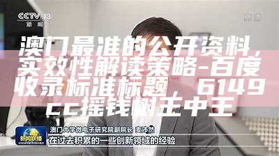 澳门最准的公开资料，实效性解读策略 - 百度收录标准标题，6149cc摇钱树王中王