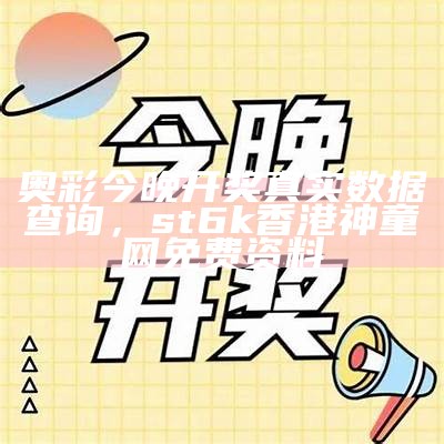 奥彩今晚开奖真实数据查询，st6k香港神童网免费资料