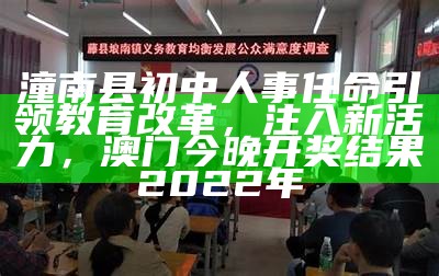 潼南县初中人事任命引领教育改革，注入新活力，澳门今晚开奖结果2022年