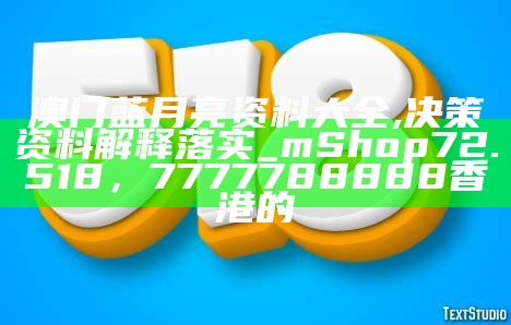 澳门蓝月亮资料大全,决策资料解释落实_mShop72.518，7777788888香港的