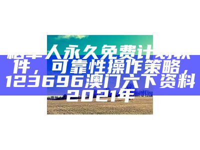 稻草人永久免费计划软件，可靠性操作策略，123696澳门六下资料2021年