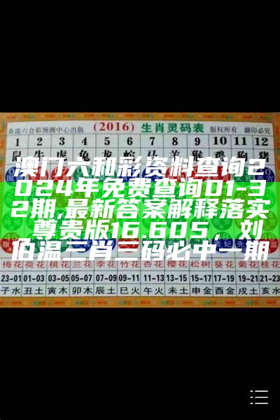 澳门六和彩资料查询2024年免费查询01-32期,最新答案解释落实_尊贵版16.605，刘伯温三肖三码必中一期