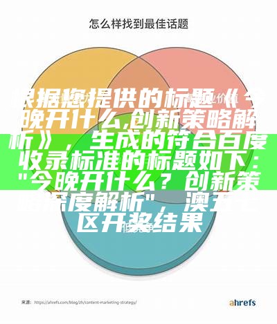 根据您提供的标题《今晚开什么,创新策略解析》，生成的符合百度收录标准的标题如下：

"今晚开什么？创新策略深度解析"，澳五七区开奖结果