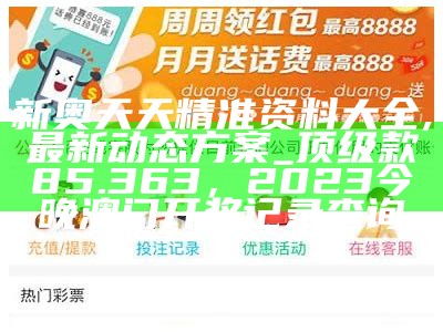 新奥天天精准资料大全,最新动态方案_顶级款85.363，2023今晚澳门开奖记录查询