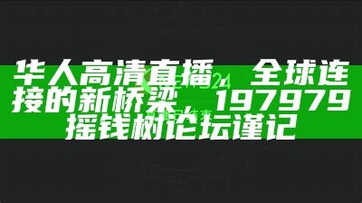 华人高清直播，全球连接的新桥梁，197979摇钱树论坛谨记