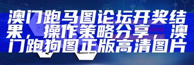 澳门跑马图论坛开奖结果，操作策略分享，澳门跑狗图正版高清图片