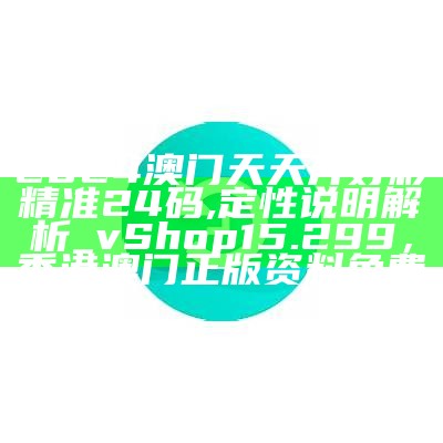 2024澳门天天开好彩精准24码,定性说明解析_vShop15.299，香港澳门正版资料免费