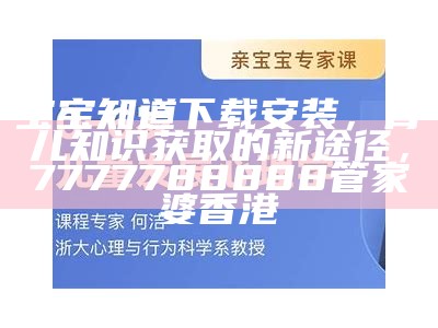 宝宝知道下载安装，育儿知识获取的新途径，7777788888管家婆香港