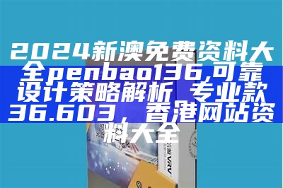 2024新澳免费资料大全penbao136,可靠设计策略解析_专业款36.603，香港网站资料大全