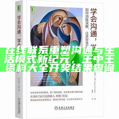 在线联系重塑沟通与生活模式新纪元，王中王资料大全开奖结果查询