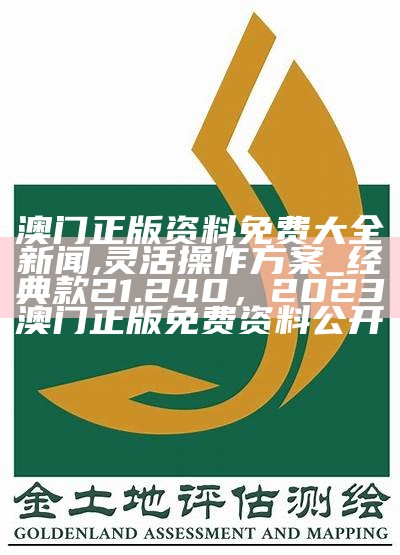 澳门正版资料免费大全新闻,灵活操作方案_经典款21.240，2023澳门正版免费资料公开