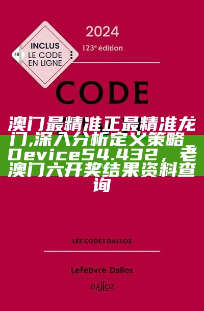 澳门最精准正最精准龙门,深入分析定义策略_Device54.432，老澳门六开奖结果资料查询