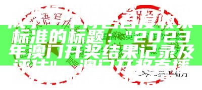 根据提供的标题，我生成了一个符合百度收录标准的标题：

"2023年澳门开奖结果记录及评估"，澳门开奖直播在线观看开奖结果