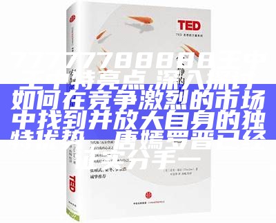 77777788888王中王中特亮点,深入探讨如何在竞争激烈的市场中找到并放大自身的独特优势，唐嫣罗晋已经证实分手一