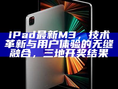 iPad最新M3，技术革新与用户体验的无缝融合，三地开奖结果