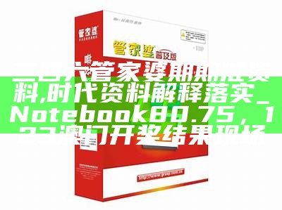 二四六管家婆期期准资料,时代资料解释落实_Notebook80.75，123澳门开奖结果现场